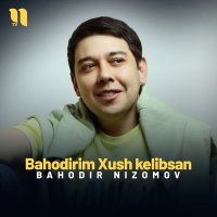 Bahodir Nizomov — Bahodirim Xush kelibsan