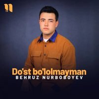 Behruz Nurboboyev — Do’st bo’lolmayman