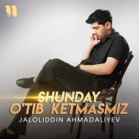 Jaloliddin Ahmadaliyev — Shunday o'tib ketmasmiz